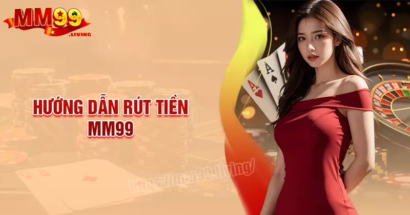 Rút tiền MM99 - Thao tác nhanh lẹ và suôn sẻ cho bet thủ