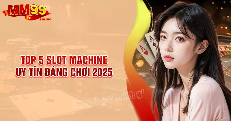 Top 5 Game Slot Machine uy tín đáng chơi nhất 2025