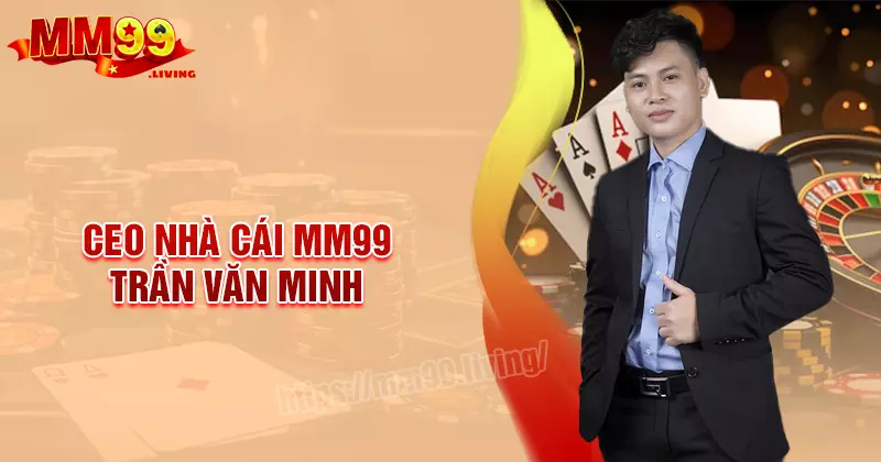 Trần Văn Minh - CEO tài ba sáng lập sân chơi MM99